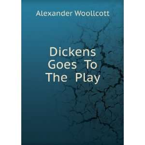  Dickens Goes To The Play Alexander Woollcott Books