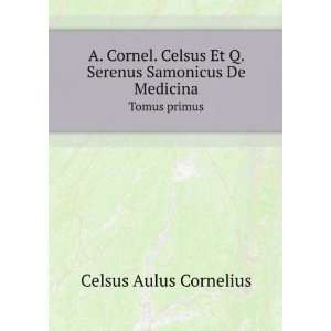 . Celsus Et Q. Serenus Samonicus De Medicina. Tomus primus Celsus 