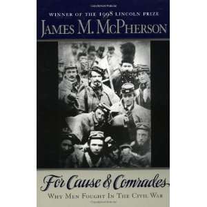 By James M. McPherson For Cause and Comrades Why Men Fought in the 