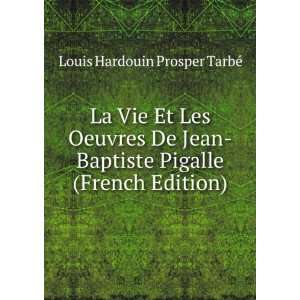   Jean Baptiste Pigalle (French Edition) Louis Hardouin Prosper TarbÃ