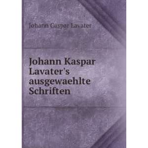   Johann Kaspar Lavaters ausgewaehlte Schriften Johann Caspar Lavater