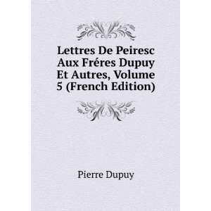   ©res Dupuy Et Autres, Volume 5 (French Edition) Pierre Dupuy Books