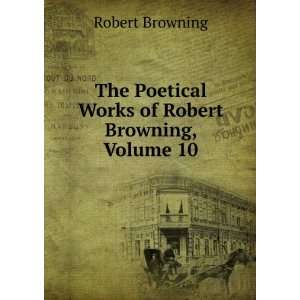   Poetical Works of Robert Browning, Volume 10 Robert Browning Books