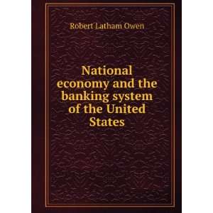   and the banking system of the United States Robert Latham Owen Books