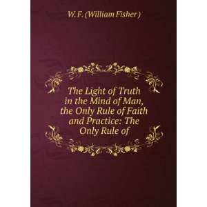   Faith and Practice The Only Rule of W. F. (William Fisher ) Books